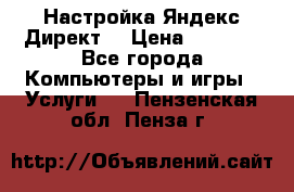 Настройка Яндекс Директ. › Цена ­ 5 000 - Все города Компьютеры и игры » Услуги   . Пензенская обл.,Пенза г.